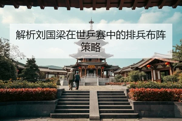 解析刘国梁在世乒赛中的排兵布阵策略